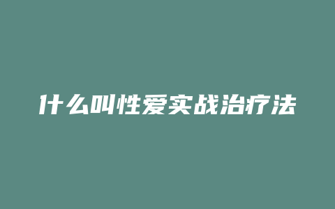 什么叫性爱实战治疗法