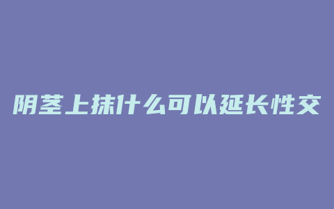 阴茎上抹什么可以延长性交时间