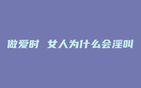 做爱时 女人为什么会淫叫