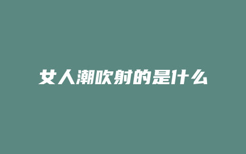 女人潮吹射的是什么