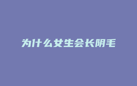 为什么女生会长阴毛