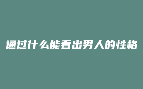 通过什么能看出男人的性格