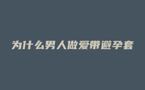 为什么男人做爱带避孕套