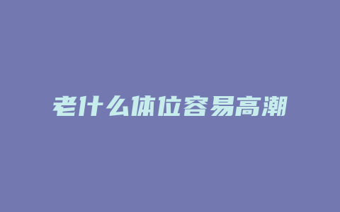 老什么体位容易高潮