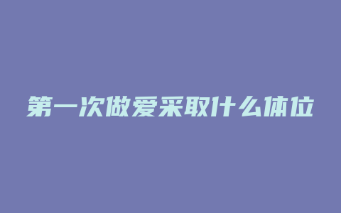 第一次做爱采取什么体位