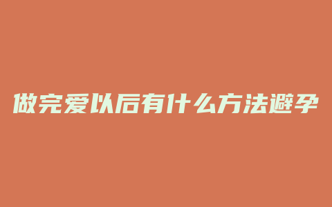 做完爱以后有什么方法避孕