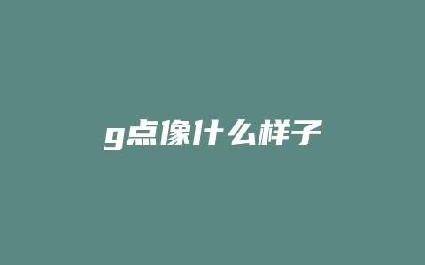 g点像什么样子