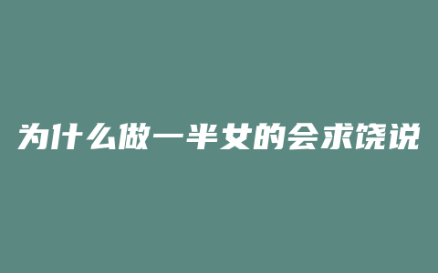 为什么做一半女的会求饶说不来了