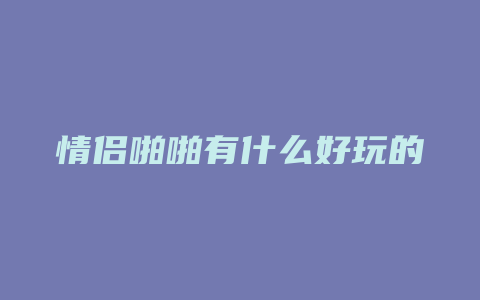 情侣啪啪有什么好玩的