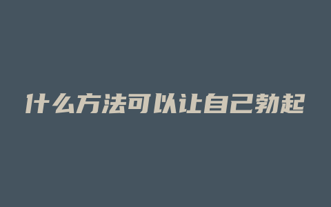 什么方法可以让自己勃起