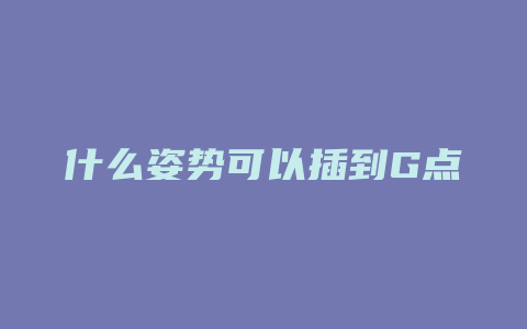 什么姿势可以插到G点