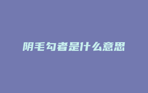 阴毛勾者是什么意思