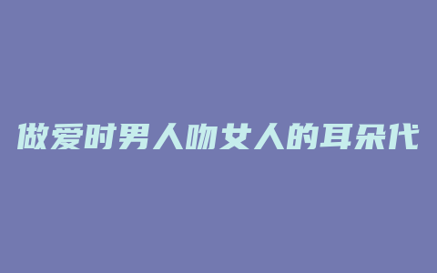 做爱时男人吻女人的耳朵代表什么