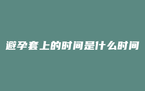 避孕套上的时间是什么时间