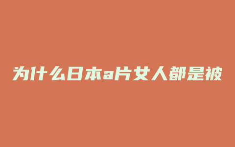 为什么日本a片女人都是被动做爱