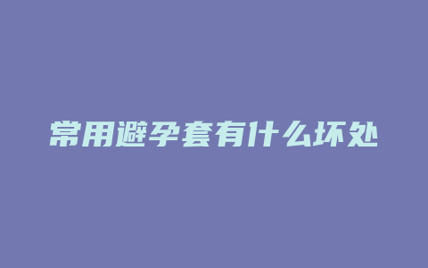 常用避孕套有什么坏处