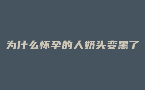 为什么怀孕的人奶头变黑了