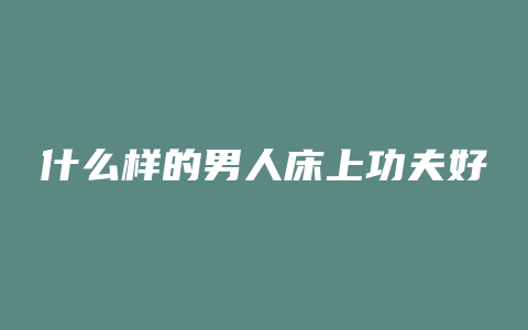 什么样的男人床上功夫好