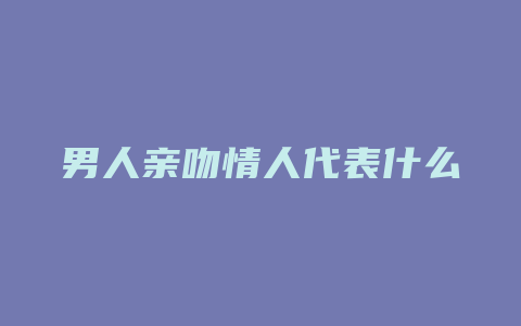 男人亲吻情人代表什么