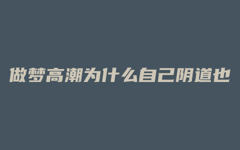 做梦高潮为什么自己阴道也会收缩