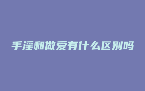 手淫和做爱有什么区别吗