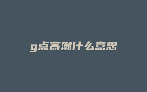 g点高潮什么意思