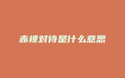 赤裸对待是什么意思