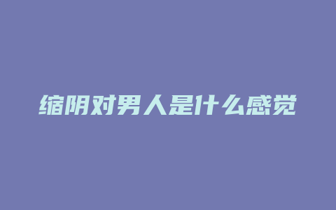 缩阴对男人是什么感觉