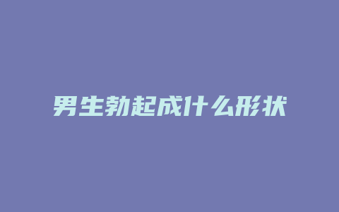 男生勃起成什么形状